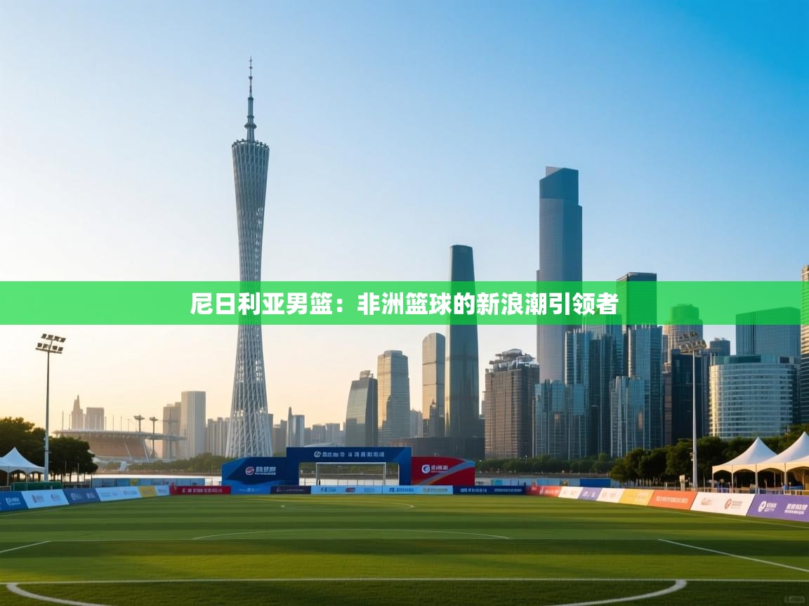 尼日利亚男篮:非洲篮球的新浪潮引领者 第1张