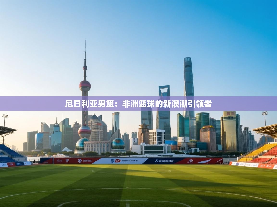 尼日利亚男篮:非洲篮球的新浪潮引领者 第2张