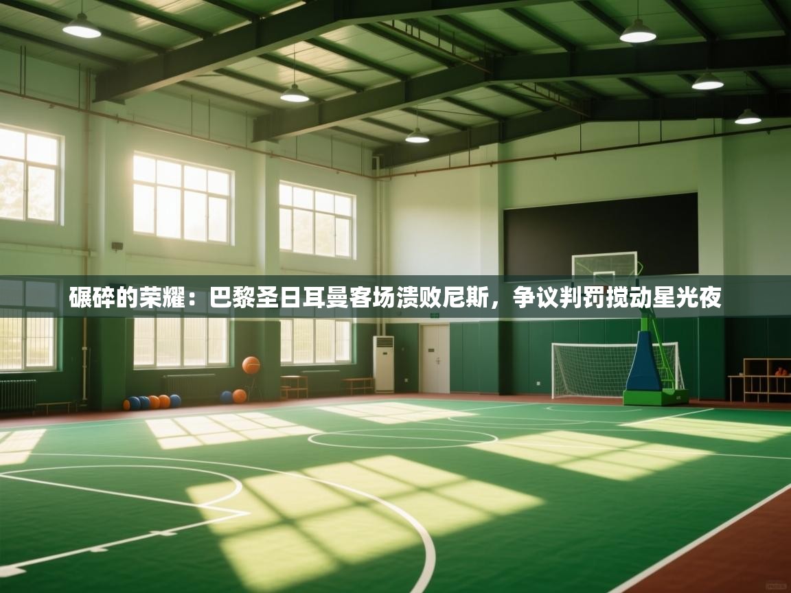 碾碎的荣耀:巴黎圣日耳曼客场溃败尼斯,争议判罚搅动星光夜 第1张